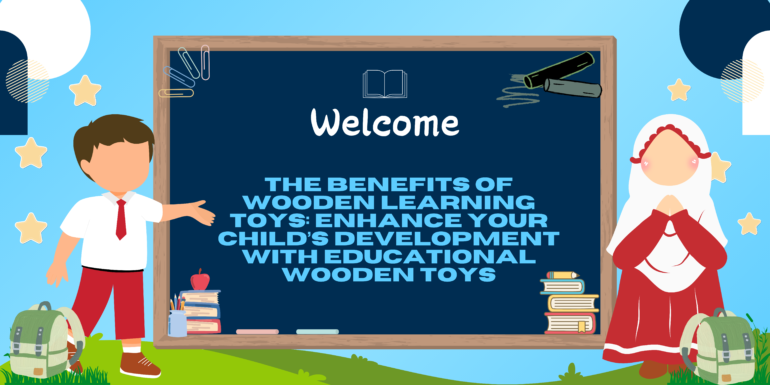 The Benefits of Wooden Learning Toys: Enhance Your Child’s Development with Educational Wooden Toys