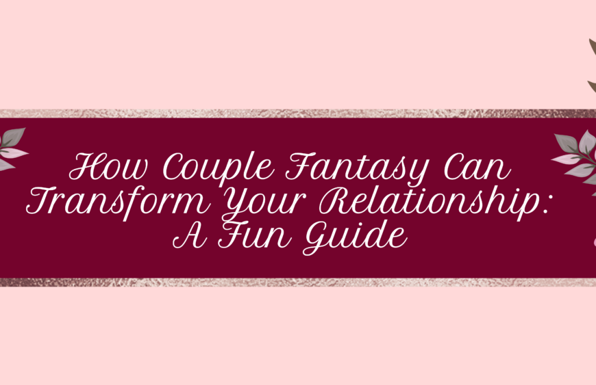 How Couple Fantasy Can Transform Your Relationship: A Fun Guide