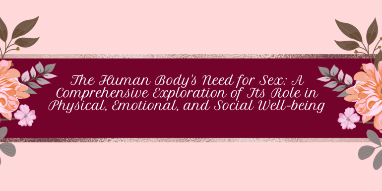 The Human Body's Need for Sex: A Comprehensive Exploration of Its Role in Physical, Emotional, and Social Well-being