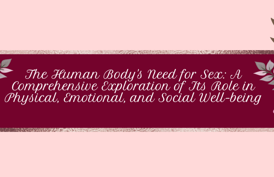 The Human Body's Need for Sex: A Comprehensive Exploration of Its Role in Physical, Emotional, and Social Well-being