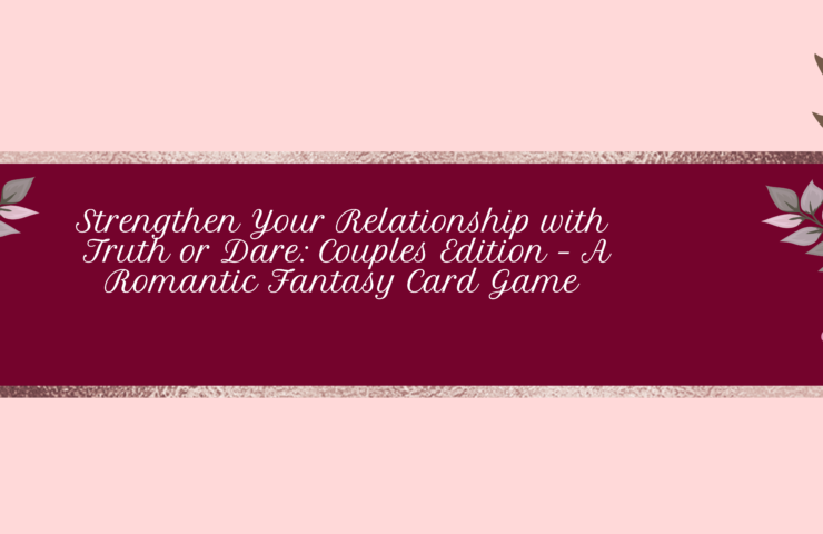 Strengthen Your Relationship with Truth or Dare: Couples Edition – A Romantic Fantasy Card Game