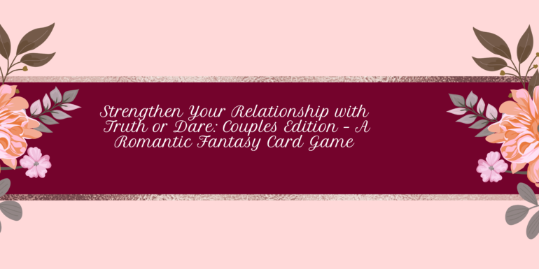 Strengthen Your Relationship with Truth or Dare: Couples Edition – A Romantic Fantasy Card Game